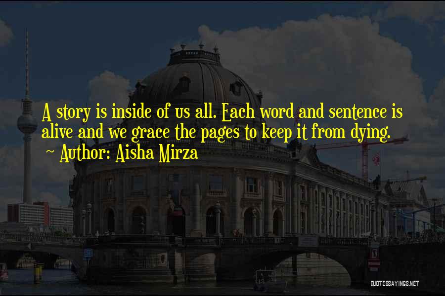 Aisha Mirza Quotes: A Story Is Inside Of Us All. Each Word And Sentence Is Alive And We Grace The Pages To Keep