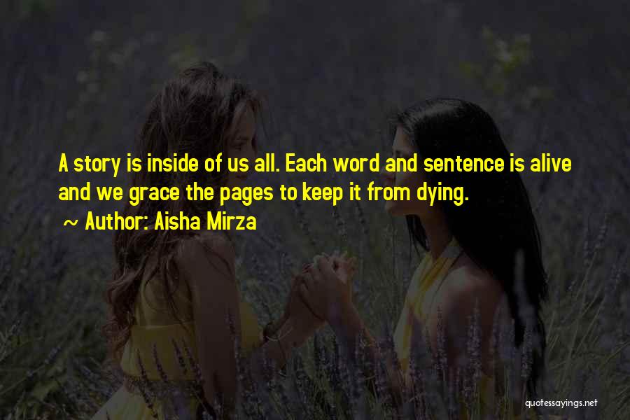 Aisha Mirza Quotes: A Story Is Inside Of Us All. Each Word And Sentence Is Alive And We Grace The Pages To Keep