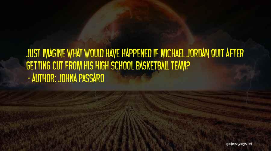 JohnA Passaro Quotes: Just Imagine What Would Have Happened If Michael Jordan Quit After Getting Cut From His High School Basketball Team?