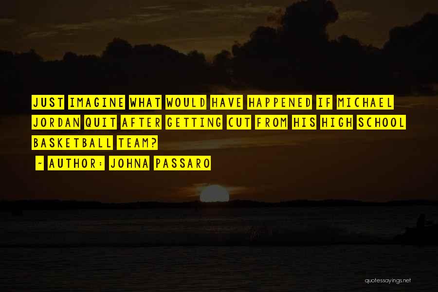 JohnA Passaro Quotes: Just Imagine What Would Have Happened If Michael Jordan Quit After Getting Cut From His High School Basketball Team?