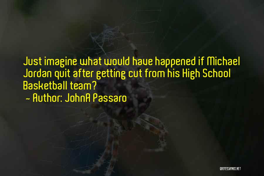 JohnA Passaro Quotes: Just Imagine What Would Have Happened If Michael Jordan Quit After Getting Cut From His High School Basketball Team?