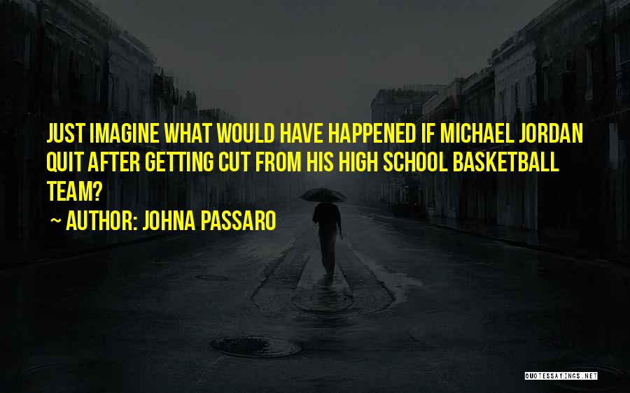 JohnA Passaro Quotes: Just Imagine What Would Have Happened If Michael Jordan Quit After Getting Cut From His High School Basketball Team?