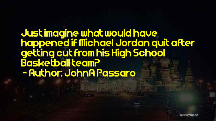 JohnA Passaro Quotes: Just Imagine What Would Have Happened If Michael Jordan Quit After Getting Cut From His High School Basketball Team?