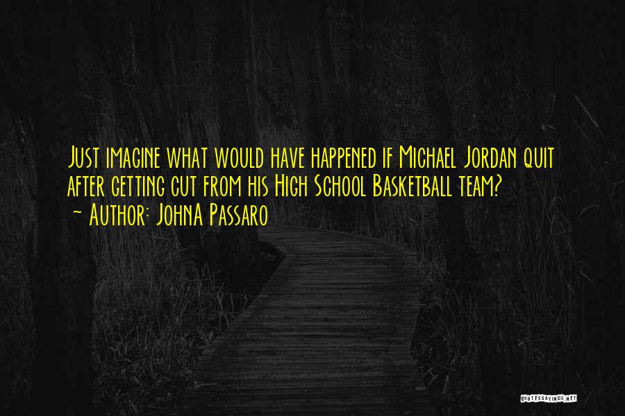 JohnA Passaro Quotes: Just Imagine What Would Have Happened If Michael Jordan Quit After Getting Cut From His High School Basketball Team?