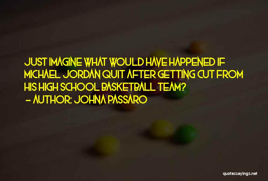 JohnA Passaro Quotes: Just Imagine What Would Have Happened If Michael Jordan Quit After Getting Cut From His High School Basketball Team?