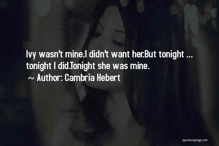 Cambria Hebert Quotes: Ivy Wasn't Mine.i Didn't Want Her.but Tonight ... Tonight I Did.tonight She Was Mine.