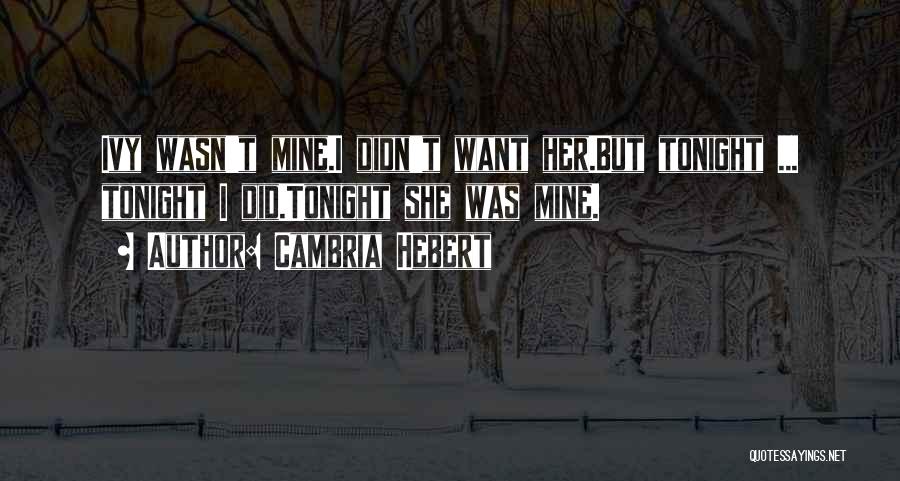 Cambria Hebert Quotes: Ivy Wasn't Mine.i Didn't Want Her.but Tonight ... Tonight I Did.tonight She Was Mine.