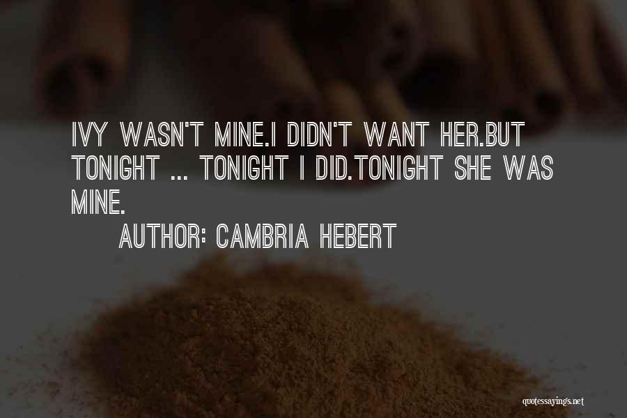 Cambria Hebert Quotes: Ivy Wasn't Mine.i Didn't Want Her.but Tonight ... Tonight I Did.tonight She Was Mine.