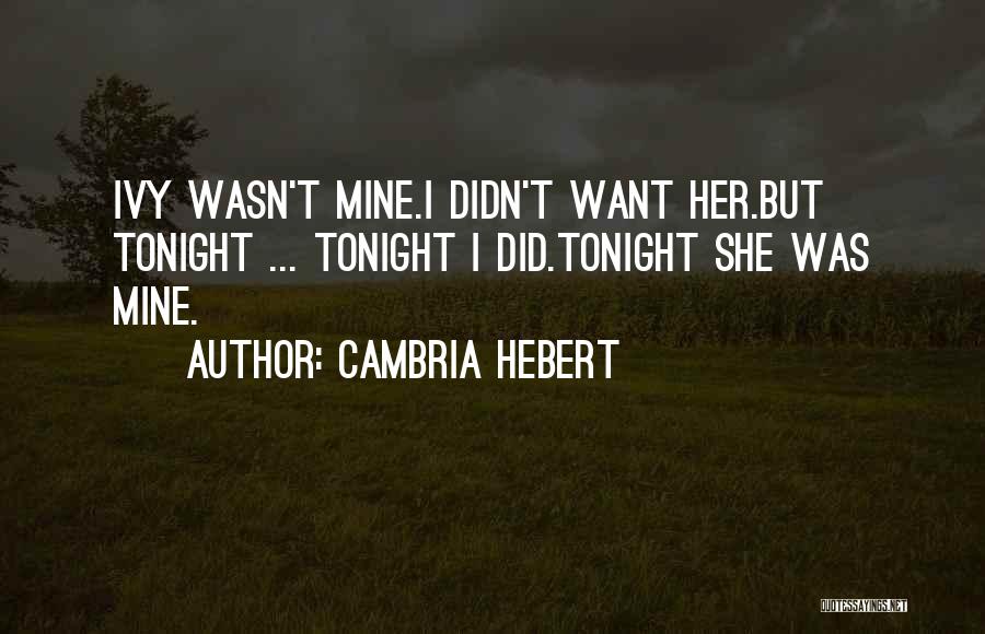 Cambria Hebert Quotes: Ivy Wasn't Mine.i Didn't Want Her.but Tonight ... Tonight I Did.tonight She Was Mine.