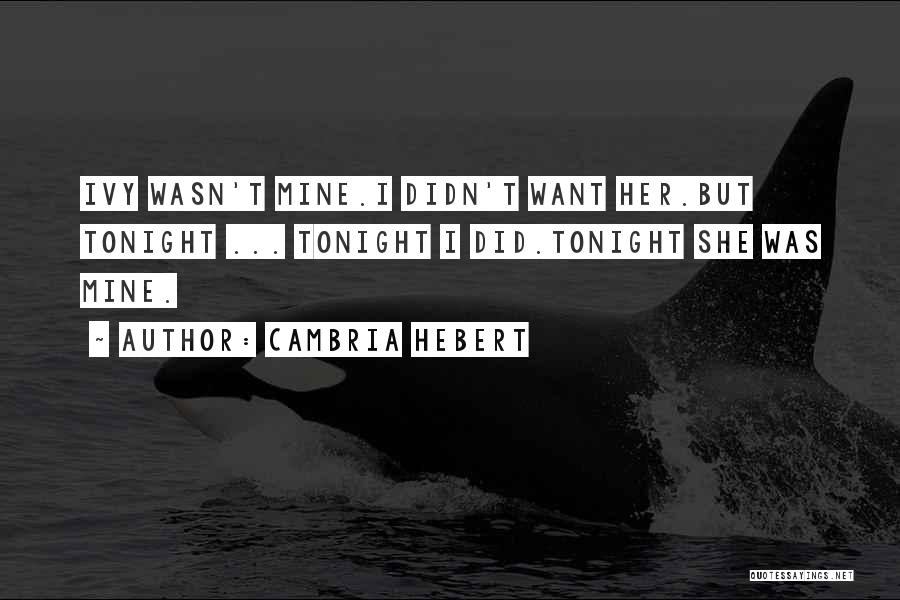 Cambria Hebert Quotes: Ivy Wasn't Mine.i Didn't Want Her.but Tonight ... Tonight I Did.tonight She Was Mine.