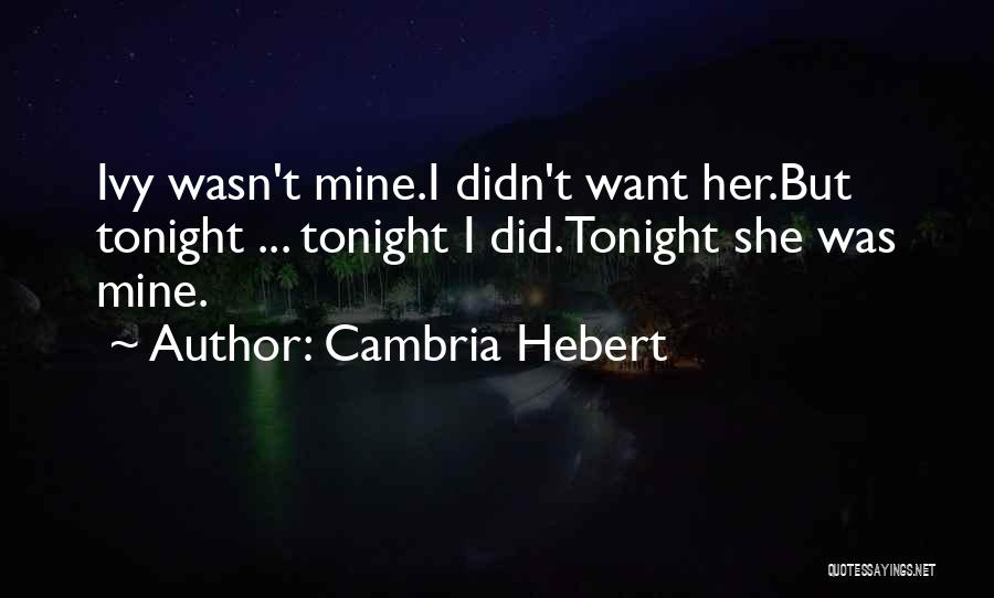 Cambria Hebert Quotes: Ivy Wasn't Mine.i Didn't Want Her.but Tonight ... Tonight I Did.tonight She Was Mine.