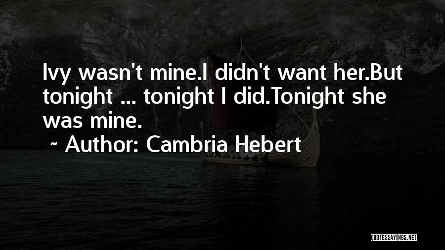 Cambria Hebert Quotes: Ivy Wasn't Mine.i Didn't Want Her.but Tonight ... Tonight I Did.tonight She Was Mine.