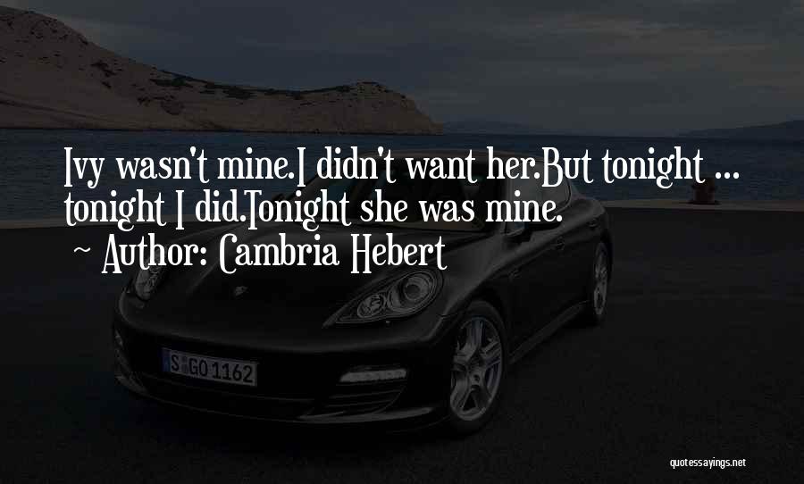 Cambria Hebert Quotes: Ivy Wasn't Mine.i Didn't Want Her.but Tonight ... Tonight I Did.tonight She Was Mine.