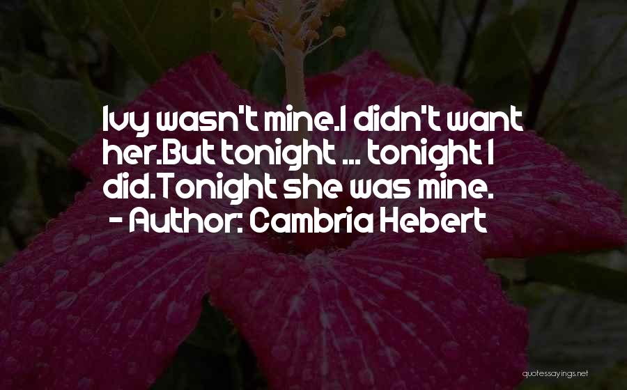 Cambria Hebert Quotes: Ivy Wasn't Mine.i Didn't Want Her.but Tonight ... Tonight I Did.tonight She Was Mine.