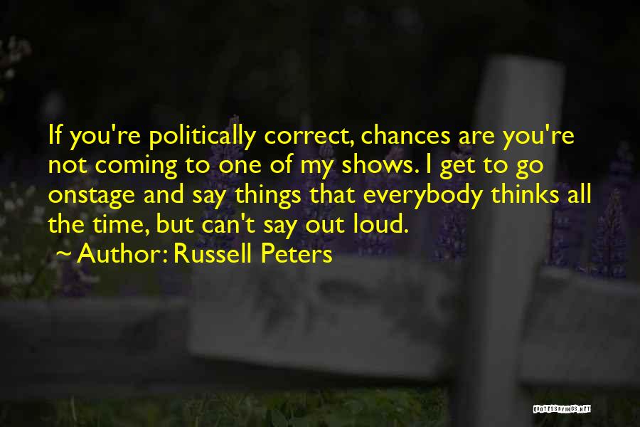 Russell Peters Quotes: If You're Politically Correct, Chances Are You're Not Coming To One Of My Shows. I Get To Go Onstage And