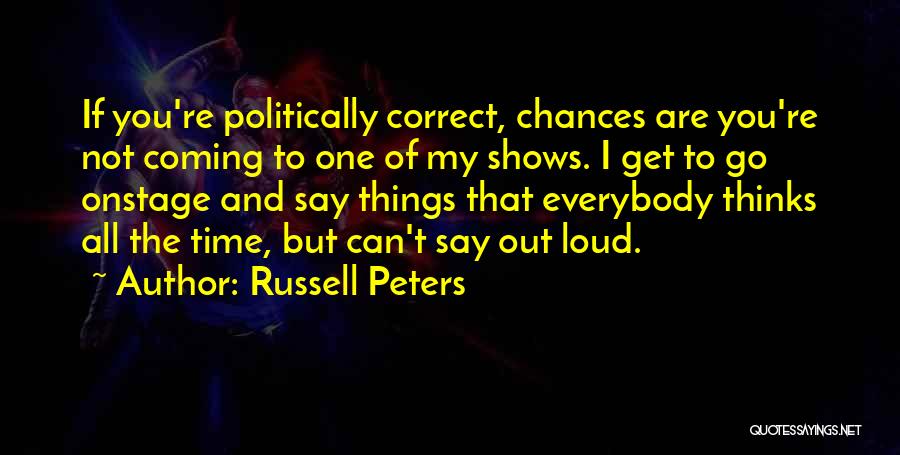 Russell Peters Quotes: If You're Politically Correct, Chances Are You're Not Coming To One Of My Shows. I Get To Go Onstage And