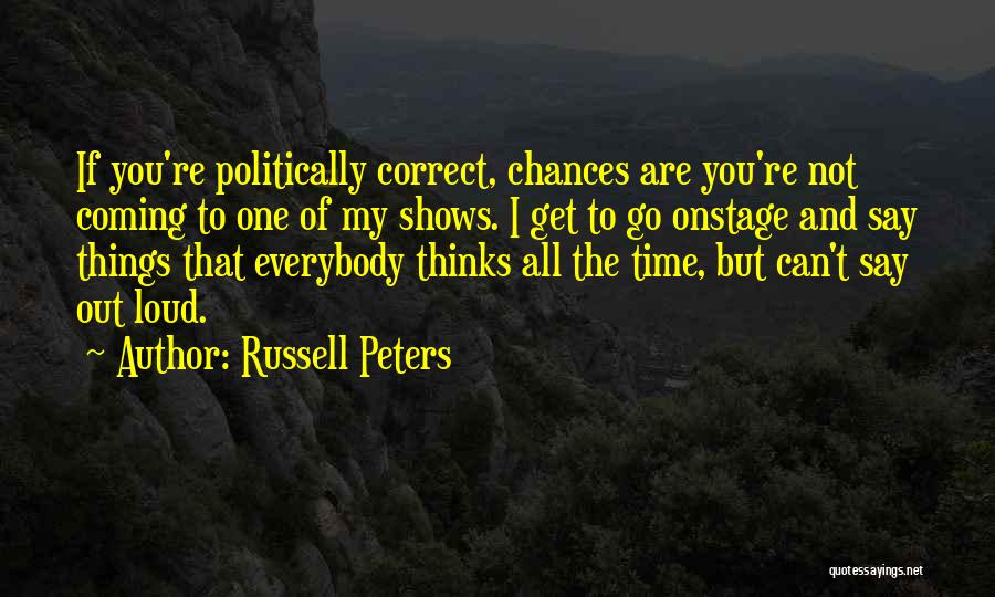 Russell Peters Quotes: If You're Politically Correct, Chances Are You're Not Coming To One Of My Shows. I Get To Go Onstage And