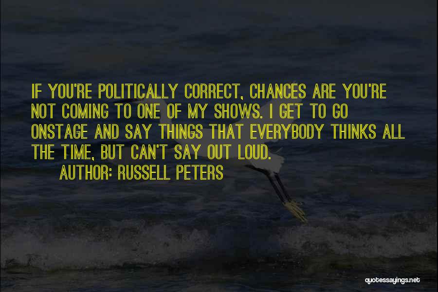 Russell Peters Quotes: If You're Politically Correct, Chances Are You're Not Coming To One Of My Shows. I Get To Go Onstage And