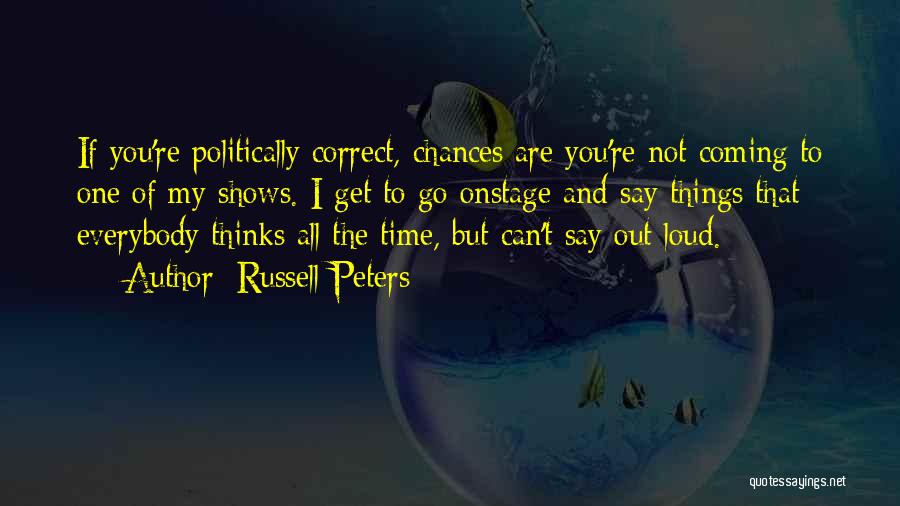 Russell Peters Quotes: If You're Politically Correct, Chances Are You're Not Coming To One Of My Shows. I Get To Go Onstage And