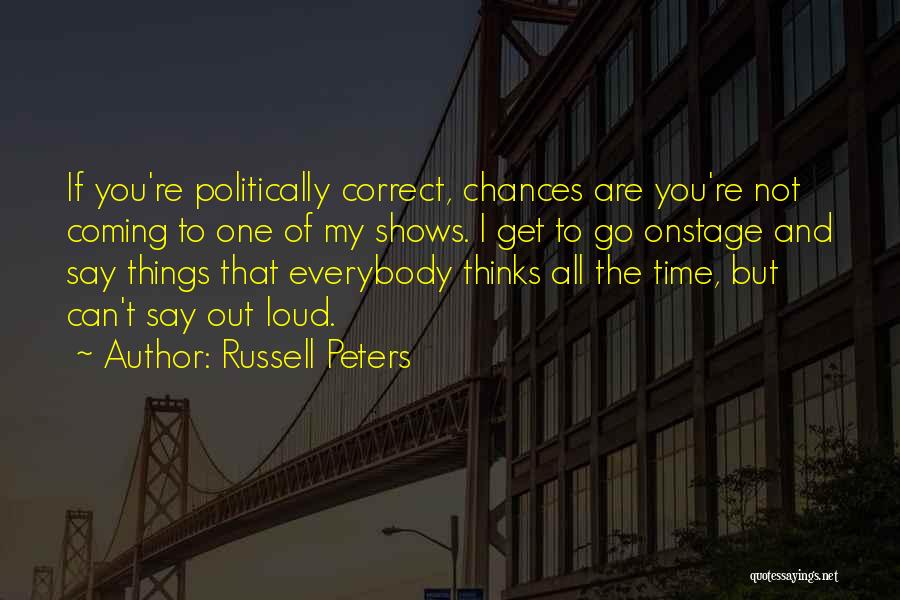 Russell Peters Quotes: If You're Politically Correct, Chances Are You're Not Coming To One Of My Shows. I Get To Go Onstage And