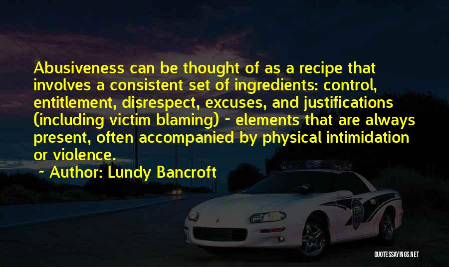 Lundy Bancroft Quotes: Abusiveness Can Be Thought Of As A Recipe That Involves A Consistent Set Of Ingredients: Control, Entitlement, Disrespect, Excuses, And