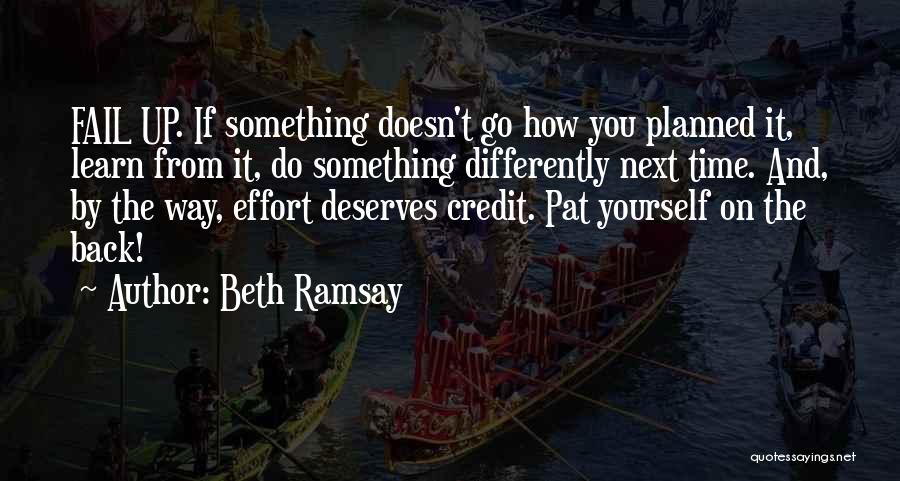 Beth Ramsay Quotes: Fail Up. If Something Doesn't Go How You Planned It, Learn From It, Do Something Differently Next Time. And, By