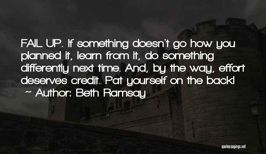 Beth Ramsay Quotes: Fail Up. If Something Doesn't Go How You Planned It, Learn From It, Do Something Differently Next Time. And, By