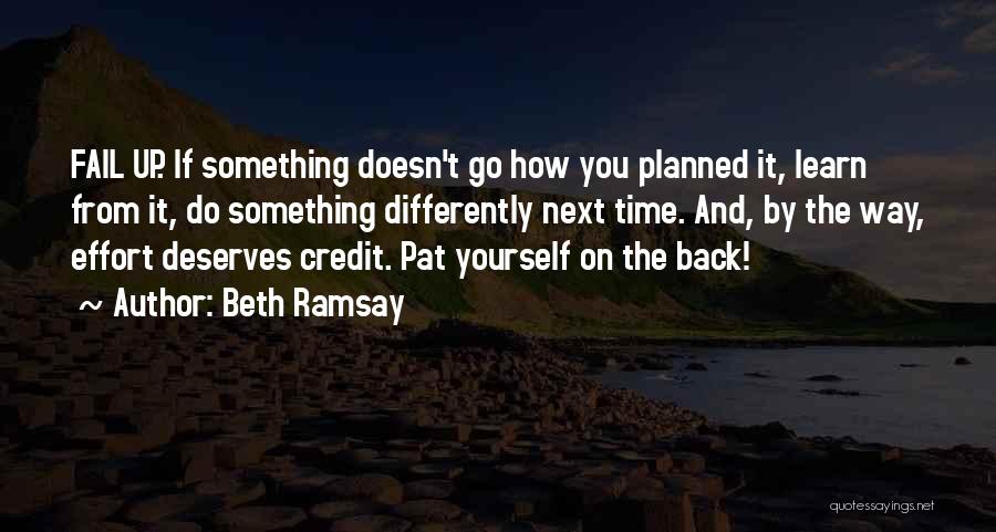 Beth Ramsay Quotes: Fail Up. If Something Doesn't Go How You Planned It, Learn From It, Do Something Differently Next Time. And, By