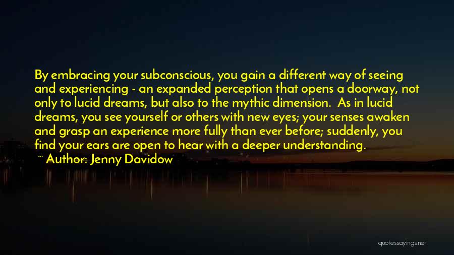 Jenny Davidow Quotes: By Embracing Your Subconscious, You Gain A Different Way Of Seeing And Experiencing - An Expanded Perception That Opens A