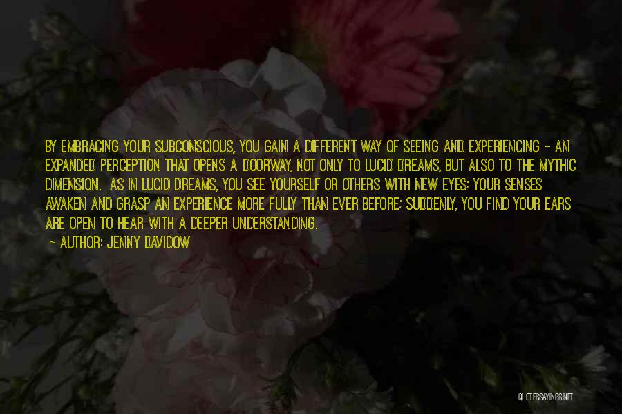 Jenny Davidow Quotes: By Embracing Your Subconscious, You Gain A Different Way Of Seeing And Experiencing - An Expanded Perception That Opens A