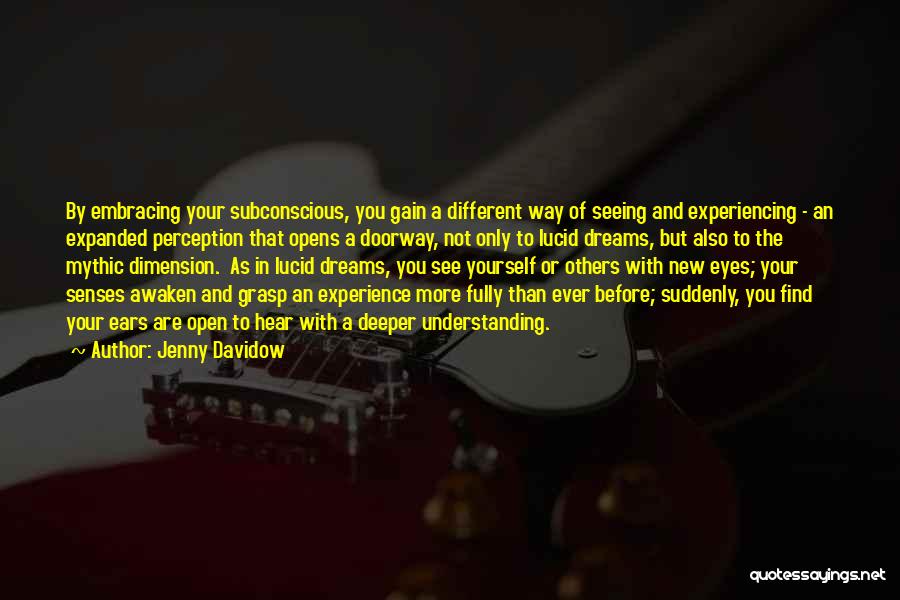 Jenny Davidow Quotes: By Embracing Your Subconscious, You Gain A Different Way Of Seeing And Experiencing - An Expanded Perception That Opens A