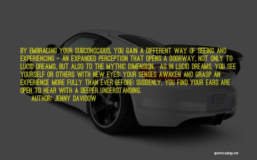 Jenny Davidow Quotes: By Embracing Your Subconscious, You Gain A Different Way Of Seeing And Experiencing - An Expanded Perception That Opens A