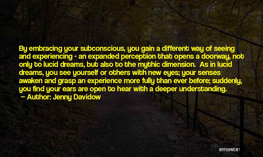 Jenny Davidow Quotes: By Embracing Your Subconscious, You Gain A Different Way Of Seeing And Experiencing - An Expanded Perception That Opens A