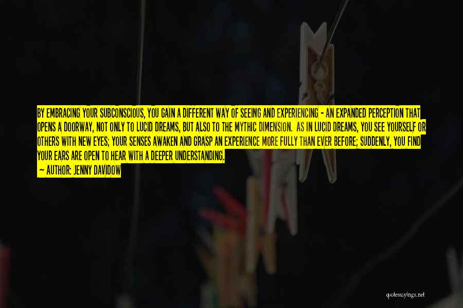 Jenny Davidow Quotes: By Embracing Your Subconscious, You Gain A Different Way Of Seeing And Experiencing - An Expanded Perception That Opens A