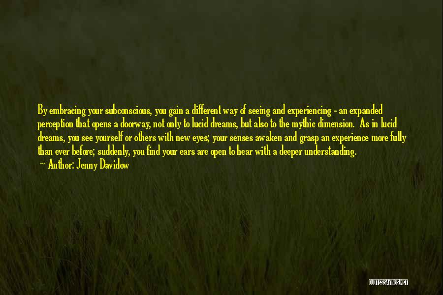 Jenny Davidow Quotes: By Embracing Your Subconscious, You Gain A Different Way Of Seeing And Experiencing - An Expanded Perception That Opens A