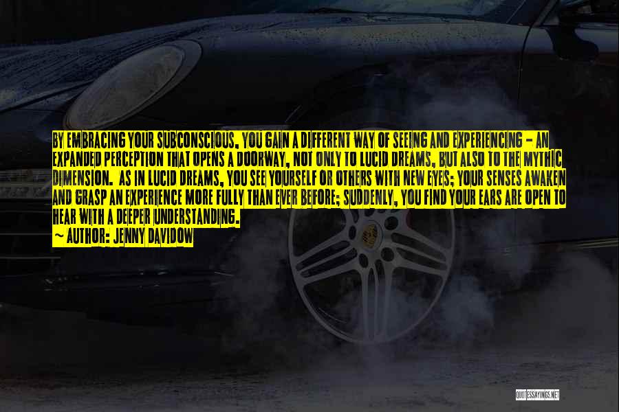 Jenny Davidow Quotes: By Embracing Your Subconscious, You Gain A Different Way Of Seeing And Experiencing - An Expanded Perception That Opens A