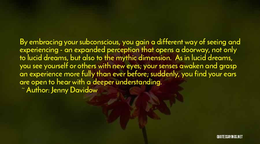 Jenny Davidow Quotes: By Embracing Your Subconscious, You Gain A Different Way Of Seeing And Experiencing - An Expanded Perception That Opens A