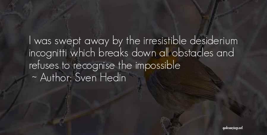 Sven Hedin Quotes: I Was Swept Away By The Irresistible Desiderium Incognitti Which Breaks Down All Obstacles And Refuses To Recognise The Impossible