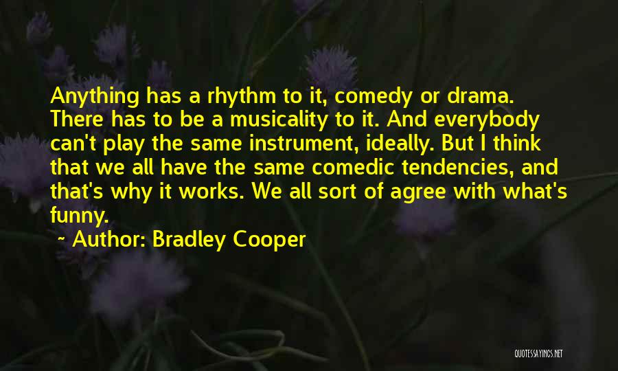 Bradley Cooper Quotes: Anything Has A Rhythm To It, Comedy Or Drama. There Has To Be A Musicality To It. And Everybody Can't
