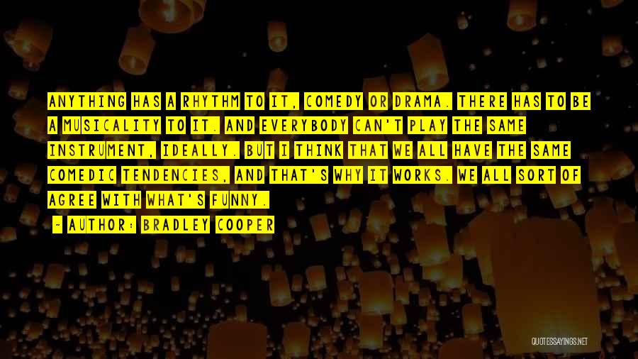 Bradley Cooper Quotes: Anything Has A Rhythm To It, Comedy Or Drama. There Has To Be A Musicality To It. And Everybody Can't