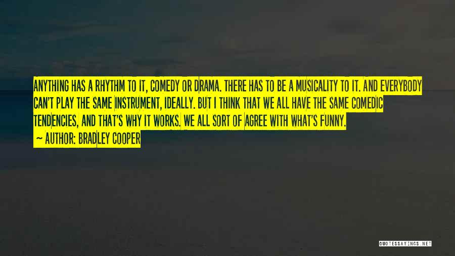 Bradley Cooper Quotes: Anything Has A Rhythm To It, Comedy Or Drama. There Has To Be A Musicality To It. And Everybody Can't