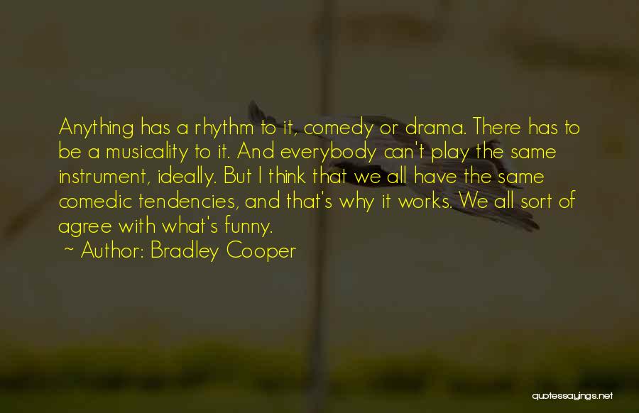 Bradley Cooper Quotes: Anything Has A Rhythm To It, Comedy Or Drama. There Has To Be A Musicality To It. And Everybody Can't