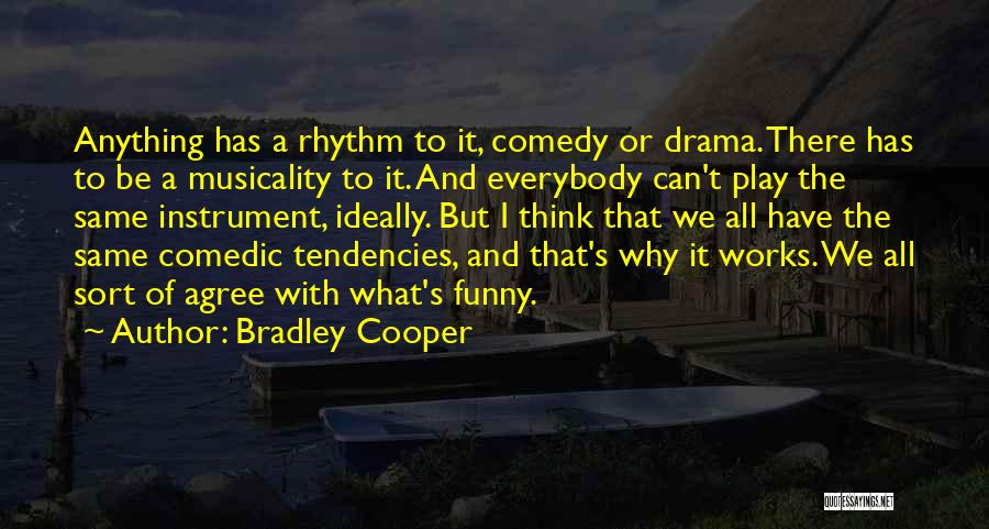 Bradley Cooper Quotes: Anything Has A Rhythm To It, Comedy Or Drama. There Has To Be A Musicality To It. And Everybody Can't