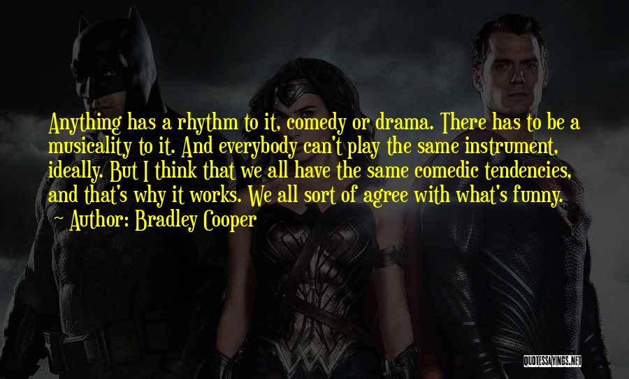 Bradley Cooper Quotes: Anything Has A Rhythm To It, Comedy Or Drama. There Has To Be A Musicality To It. And Everybody Can't
