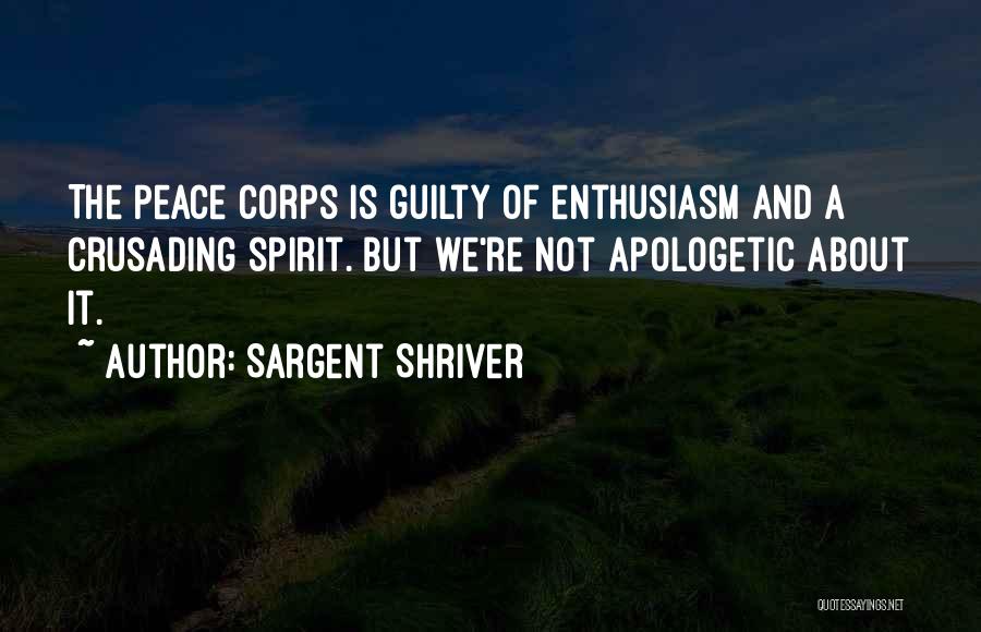 Sargent Shriver Quotes: The Peace Corps Is Guilty Of Enthusiasm And A Crusading Spirit. But We're Not Apologetic About It.