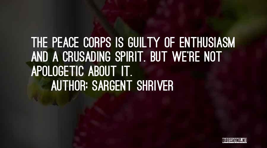 Sargent Shriver Quotes: The Peace Corps Is Guilty Of Enthusiasm And A Crusading Spirit. But We're Not Apologetic About It.