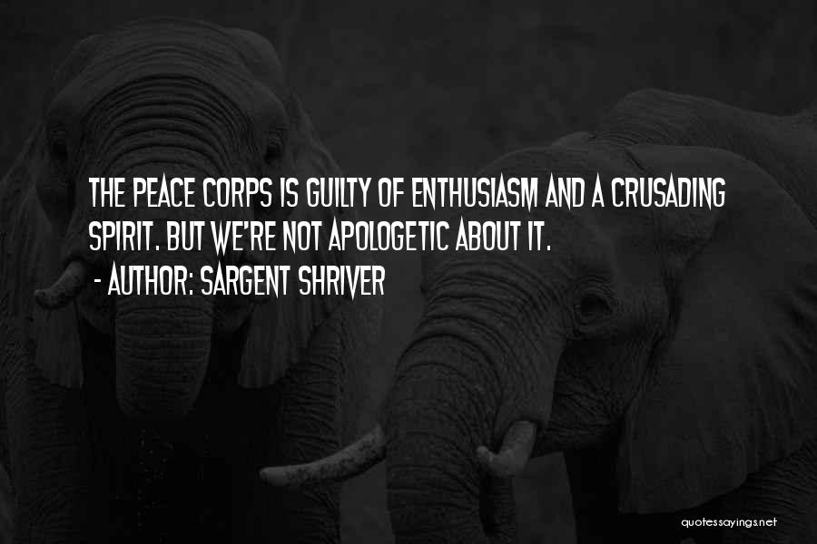 Sargent Shriver Quotes: The Peace Corps Is Guilty Of Enthusiasm And A Crusading Spirit. But We're Not Apologetic About It.