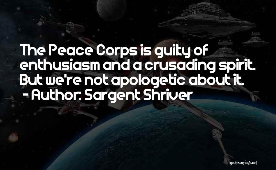 Sargent Shriver Quotes: The Peace Corps Is Guilty Of Enthusiasm And A Crusading Spirit. But We're Not Apologetic About It.