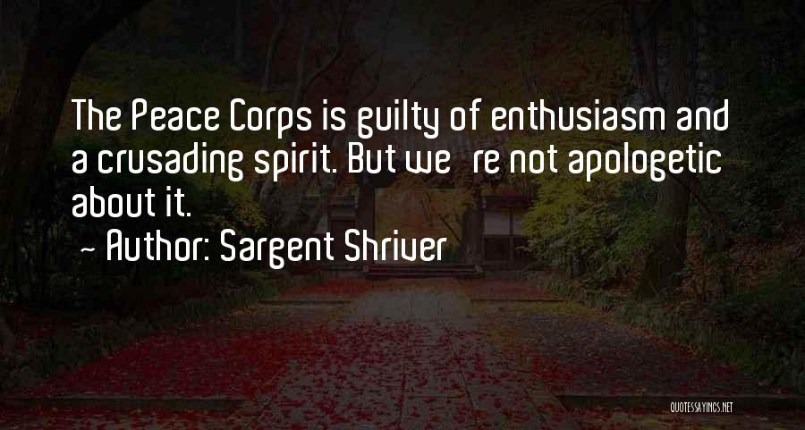 Sargent Shriver Quotes: The Peace Corps Is Guilty Of Enthusiasm And A Crusading Spirit. But We're Not Apologetic About It.