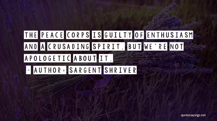 Sargent Shriver Quotes: The Peace Corps Is Guilty Of Enthusiasm And A Crusading Spirit. But We're Not Apologetic About It.